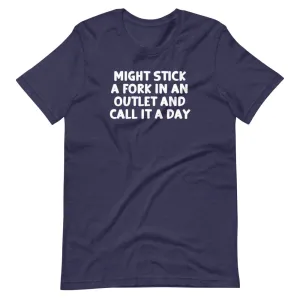 Might Stick A Fork In An Outlet & Call It A Day T-Shirt (Unisex)